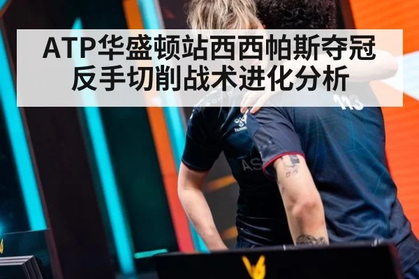 ATP华盛顿站西西帕斯夺冠反手切削战术进化分析