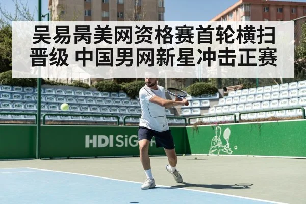 吴易昺美网资格赛首轮横扫晋级 中国男网新星冲击正赛